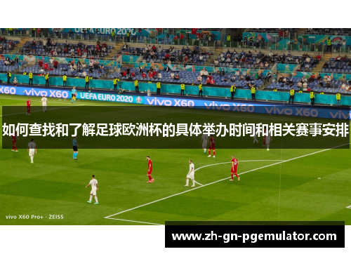 如何查找和了解足球欧洲杯的具体举办时间和相关赛事安排 如何查找和了解足球欧洲杯的具体举办时间和相关赛事安排