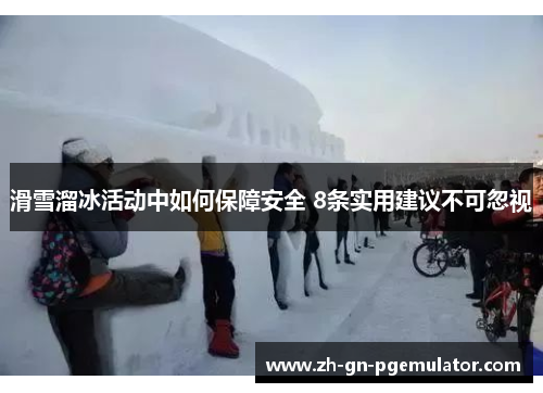 滑雪溜冰活动中如何保障安全 8条实用建议不可忽视 滑雪溜冰活动中如何保障安全 8条实用建议不可忽视