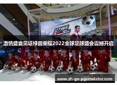 激情盛宴见证绿茵荣耀2022全球足球盛会震撼开启 激情盛宴见证绿茵荣耀2022全球足球盛会震撼开启