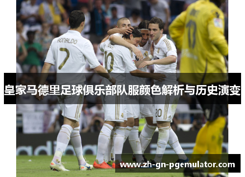皇家马德里足球俱乐部队服颜色解析与历史演变 皇家马德里足球俱乐部队服颜色解析与历史演变