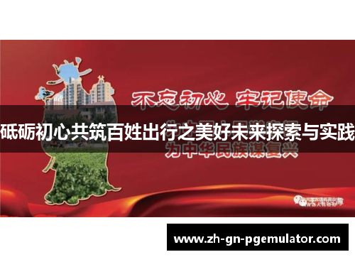 砥砺初心共筑百姓出行之美好未来探索与实践 砥砺初心共筑百姓出行之美好未来探索与实践
