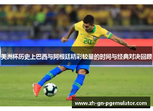 美洲杯历史上巴西与阿根廷精彩较量的时间与经典对决回顾 美洲杯历史上巴西与阿根廷精彩较量的时间与经典对决回顾