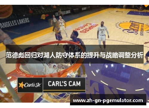 范德彪回归对湖人防守体系的提升与战略调整分析 范德彪回归对湖人防守体系的提升与战略调整分析