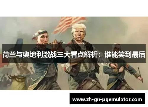 荷兰与奥地利激战三大看点解析:谁能笑到最后 荷兰与奥地利激战三大看点解析:谁能笑到最后