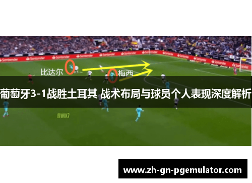 葡萄牙3-1战胜土耳其 战术布局与球员个人表现深度解析 葡萄牙3-1战胜土耳其 战术布局与球员个人表现深度解析