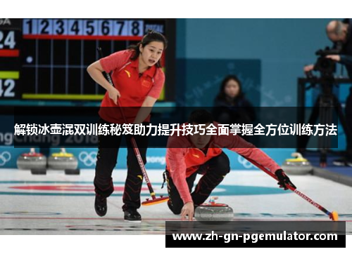 解锁冰壶混双训练秘笈助力提升技巧全面掌握全方位训练方法 解锁冰壶混双训练秘笈助力提升技巧全面掌握全方位训练方法