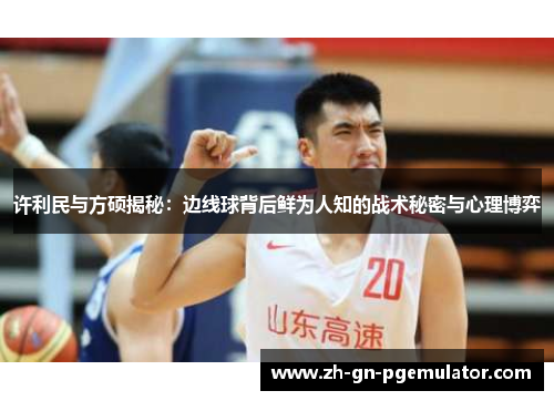 许利民与方硕揭秘:边线球背后鲜为人知的战术秘密与心理博弈 许利民与方硕揭秘:边线球背后鲜为人知的战术秘密与心理博弈