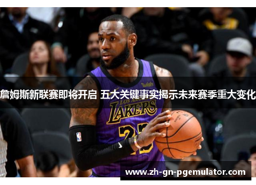 詹姆斯新联赛即将开启 五大关键事实揭示未来赛季重大变化 詹姆斯新联赛即将开启 五大关键事实揭示未来赛季重大变化