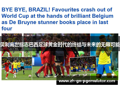 贝利离世标志巴西足球黄金时代的终结与未来的无限可能 贝利离世标志巴西足球黄金时代的终结与未来的无限可能