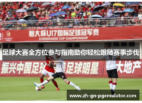足球大赛全方位参与指南助你轻松跟随赛事步伐