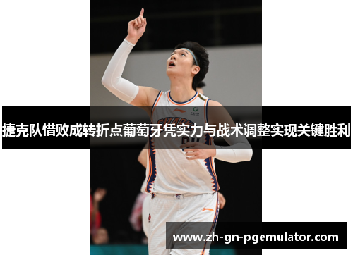 捷克队惜败成转折点葡萄牙凭实力与战术调整实现关键胜利 捷克队惜败成转折点葡萄牙凭实力与战术调整实现关键胜利