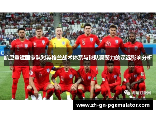 凯恩重返国家队对英格兰战术体系与球队凝聚力的深远影响分析 凯恩重返国家队对英格兰战术体系与球队凝聚力的深远影响分析