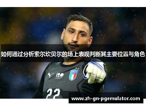 如何通过分析索尔坎贝尔的场上表现判断其主要位置与角色 如何通过分析索尔坎贝尔的场上表现判断其主要位置与角色