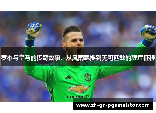 罗本与皇马的传奇故事:从风雨飘摇到无可匹敌的辉煌征程 罗本与皇马的传奇故事:从风雨飘摇到无可匹敌的辉煌征程