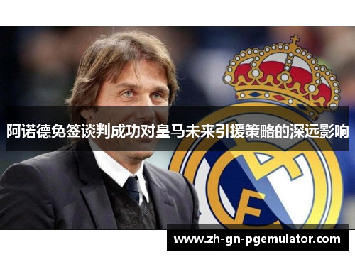 阿诺德免签谈判成功对皇马未来引援策略的深远影响 阿诺德免签谈判成功对皇马未来引援策略的深远影响