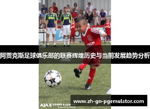 阿贾克斯足球俱乐部的联赛辉煌历史与当前发展趋势分析 阿贾克斯足球俱乐部的联赛辉煌历史与当前发展趋势分析