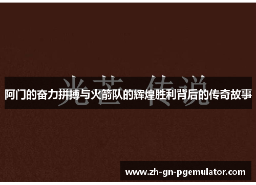 阿门的奋力拼搏与火箭队的辉煌胜利背后的传奇故事 阿门的奋力拼搏与火箭队的辉煌胜利背后的传奇故事