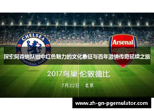 探索阿森纳队徽中红色魅力的文化象征与百年激情传奇延续之旅 探索阿森纳队徽中红色魅力的文化象征与百年激情传奇延续之旅