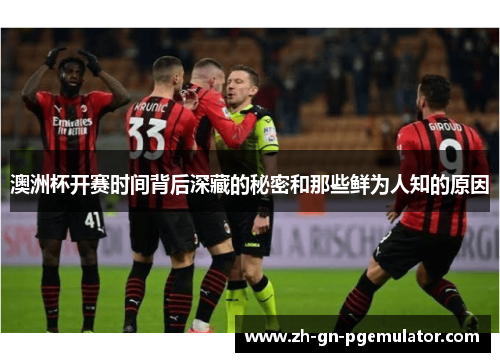 澳洲杯开赛时间背后深藏的秘密和那些鲜为人知的原因 澳洲杯开赛时间背后深藏的秘密和那些鲜为人知的原因