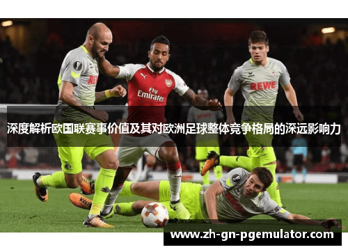 深度解析欧国联赛事价值及其对欧洲足球整体竞争格局的深远影响力 深度解析欧国联赛事价值及其对欧洲足球整体竞争格局的深远影响力