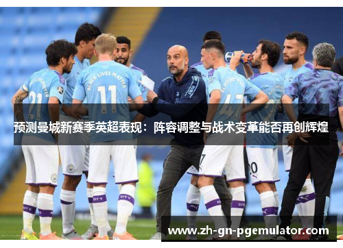 预测曼城新赛季英超表现：阵容调整与战术变革能否再创辉煌