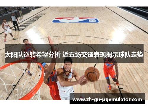 太阳队逆转希望分析 近五场交锋表现揭示球队走势