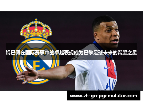 姆巴佩在国际赛事中的卓越表现成为巴黎足球未来的希望之星