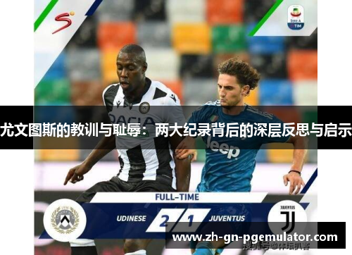 尤文图斯的教训与耻辱：两大纪录背后的深层反思与启示