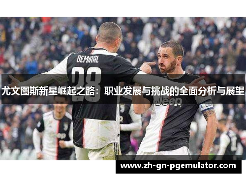 尤文图斯新星崛起之路：职业发展与挑战的全面分析与展望