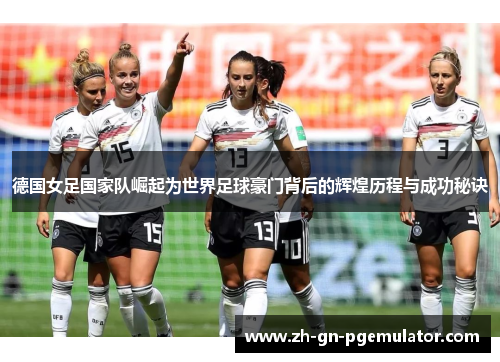 德国女足国家队崛起为世界足球豪门背后的辉煌历程与成功秘诀 德国女足国家队崛起为世界足球豪门背后的辉煌历程与成功秘诀