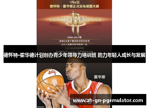 德怀特·霍华德计划创办青少年领导力培训班 助力年轻人成长与发展 德怀特·霍华德计划创办青少年领导力培训班 助力年轻人成长与发展