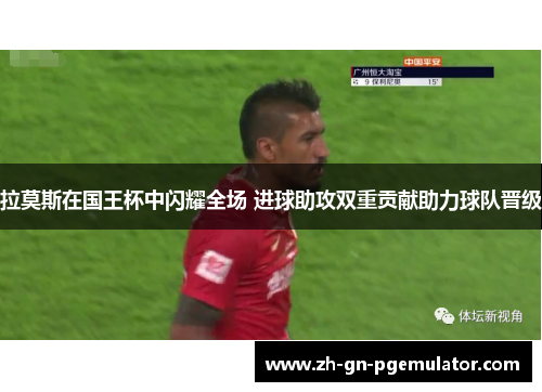 拉莫斯在国王杯中闪耀全场 进球助攻双重贡献助力球队晋级 拉莫斯在国王杯中闪耀全场 进球助攻双重贡献助力球队晋级