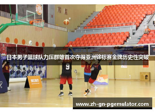日本男子篮球队力压群雄首次夺得亚洲锦标赛金牌历史性突破