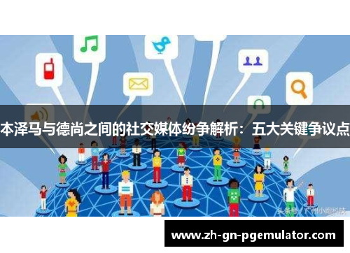 本泽马与德尚之间的社交媒体纷争解析:五大关键争议点 本泽马与德尚之间的社交媒体纷争解析:五大关键争议点