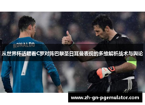 从世界杯话题看C罗对阵巴黎圣日耳曼表现的多维解析战术与舆论 从世界杯话题看C罗对阵巴黎圣日耳曼表现的多维解析战术与舆论