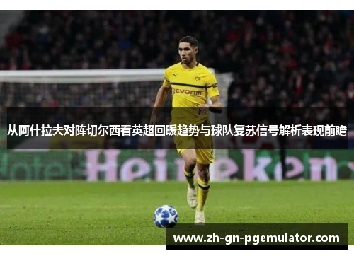 从阿什拉夫对阵切尔西看英超回暖趋势与球队复苏信号解析表现前瞻