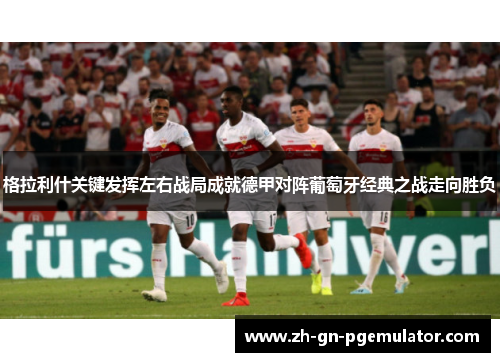 格拉利什关键发挥左右战局成就德甲对阵葡萄牙经典之战走向胜负 格拉利什关键发挥左右战局成就德甲对阵葡萄牙经典之战走向胜负