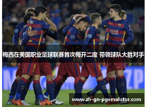 梅西在美国职业足球联赛首次梅开二度 带领球队大胜对手 梅西在美国职业足球联赛首次梅开二度 带领球队大胜对手