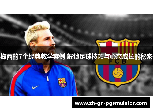 梅西的7个经典教学案例 解锁足球技巧与心态成长的秘密