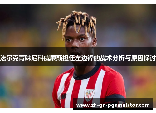 法尔克青睐尼科威廉斯担任左边锋的战术分析与原因探讨 法尔克青睐尼科威廉斯担任左边锋的战术分析与原因探讨