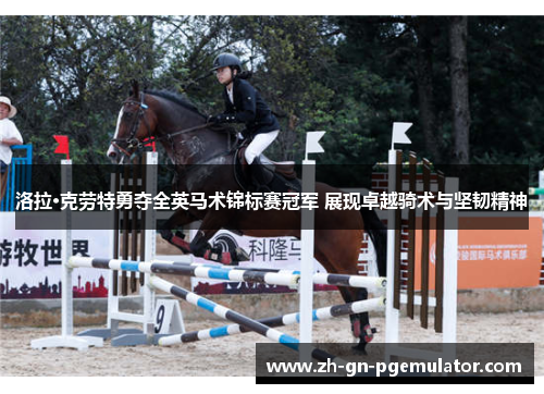 洛拉·克劳特勇夺全英马术锦标赛冠军 展现卓越骑术与坚韧精神 洛拉·克劳特勇夺全英马术锦标赛冠军 展现卓越骑术与坚韧精神