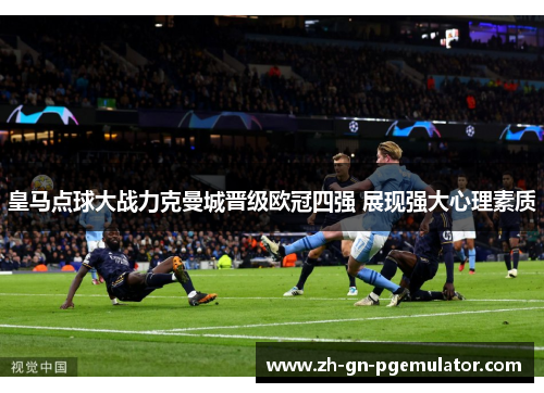 皇马点球大战力克曼城晋级欧冠四强 展现强大心理素质