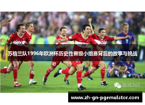 苏格兰队1996年欧洲杯历史性晋级小组赛背后的故事与挑战