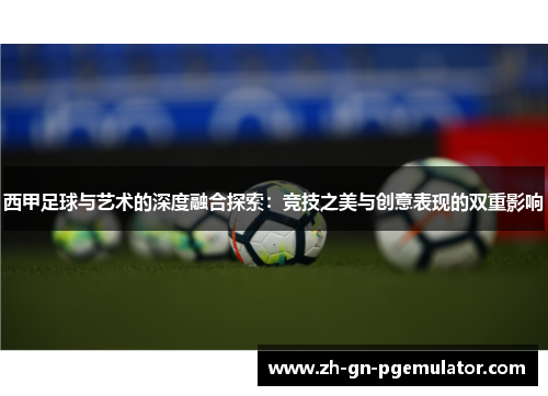西甲足球与艺术的深度融合探索：竞技之美与创意表现的双重影响