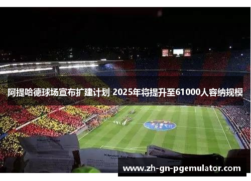 阿提哈德球场宣布扩建计划 2025年将提升至61000人容纳规模 阿提哈德球场宣布扩建计划 2025年将提升至61000人容纳规模