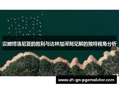 震撼博洛尼亚的胜利与达林加深刻见解的独特视角分析 震撼博洛尼亚的胜利与达林加深刻见解的独特视角分析